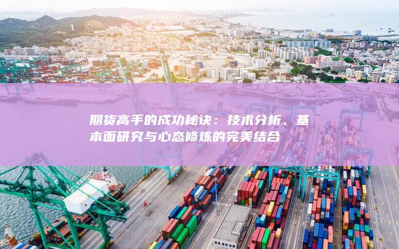 期货高手的成功秘诀：技术分析、基本面研究与心态修炼的完美