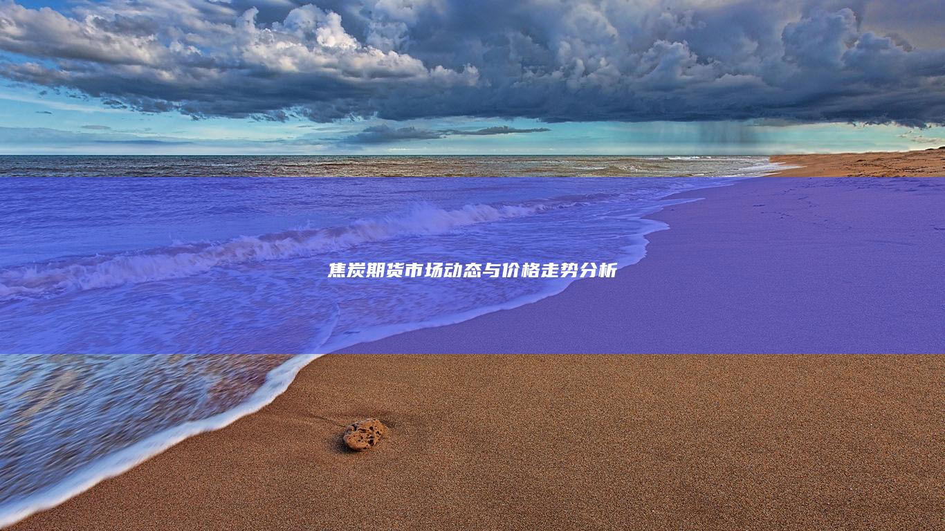 焦炭期货市场动态与价格走势分析