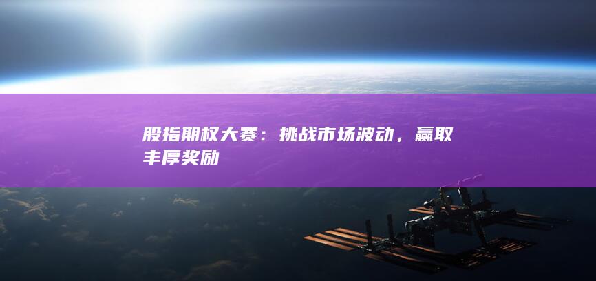 股指期权大赛：挑战市场波动，赢取丰厚奖励
