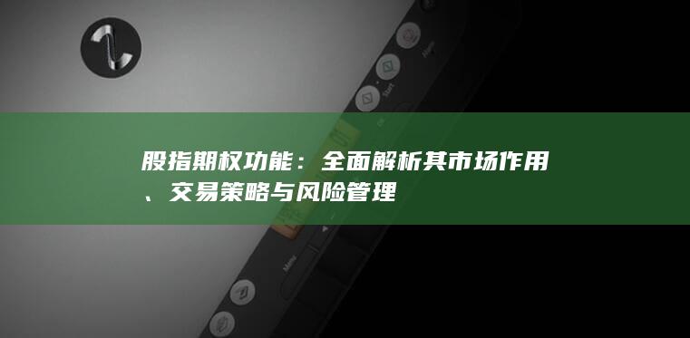股指期权功能：全面解析其市场作用、交易策略与风险管理