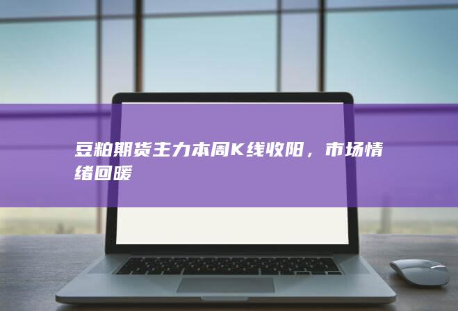 豆粕期货主力本周K线收阳，市场情绪回暖