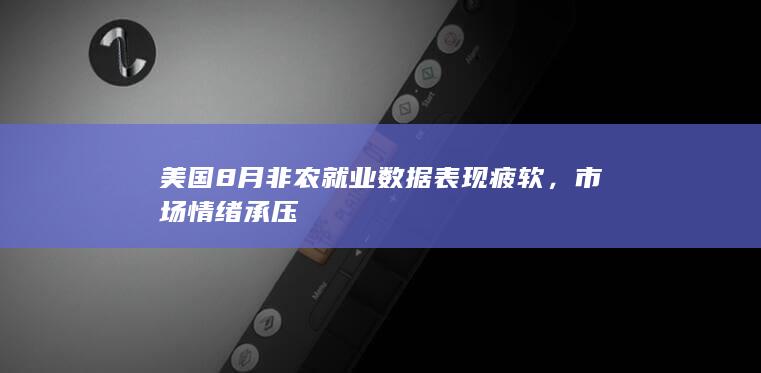 美国8月非农就业数据表现疲软，市场情绪承压