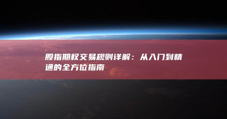 股指期权交易规则详解：从入门到精通的全方位指南