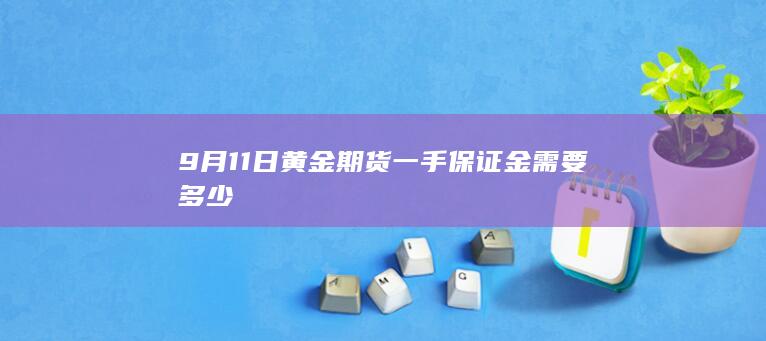 9月11日黄金期货一手保证金需要多少
