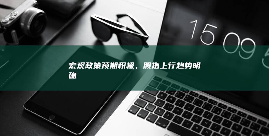 宏观政策预期积极,股指上行趋势明确