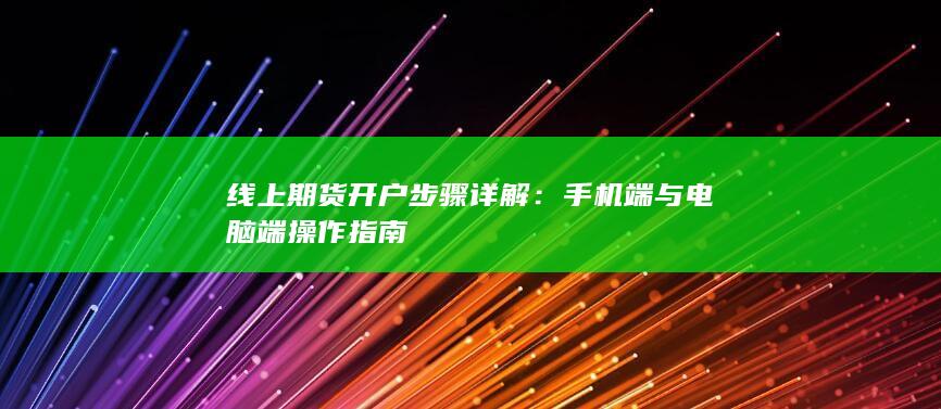 线上期货开户步骤详解：手机端与电脑端操作指南