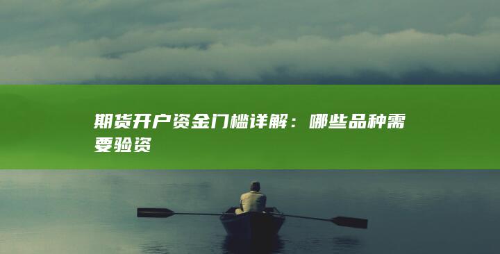 期货开户资金门槛详解：哪些品种需要验资