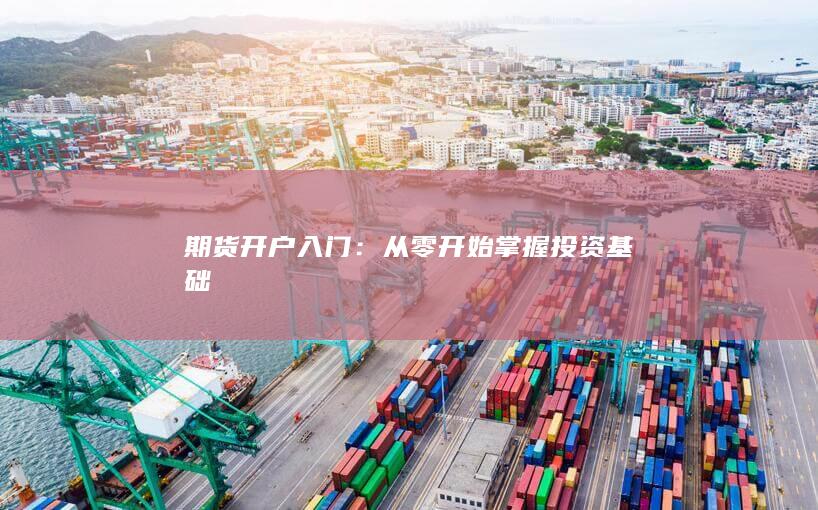 期货开户入门：从零开始掌握投资基础