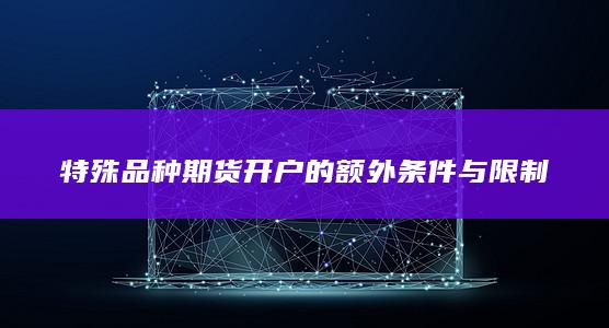 特殊品种期货开户的额外条件与限制