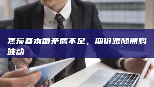 焦炭基本面矛盾不足,期价跟随原料波动