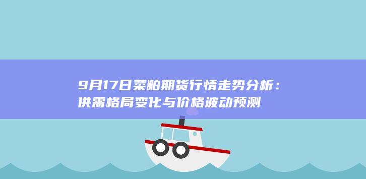 9月17日菜粕期货行情走势分析:供需格局变化与价格波动预测