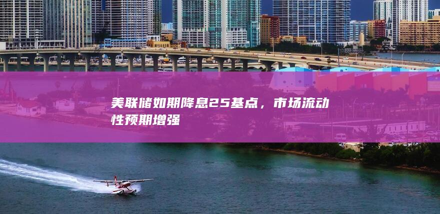 美联储如期降息25基点，市场流动性预期增强