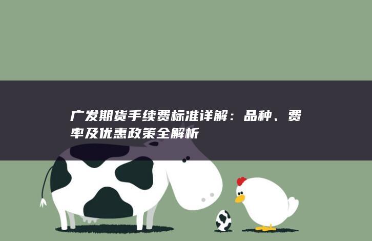 广发期货手续费标准详解：品种、费率及优惠政策全解析