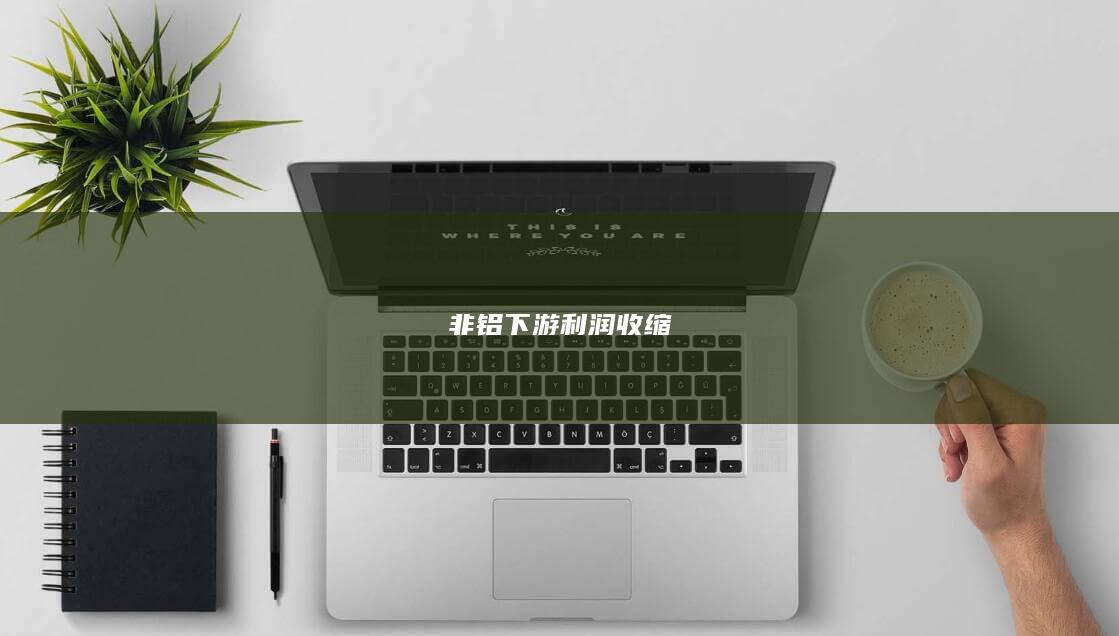 非铝下游利润收缩