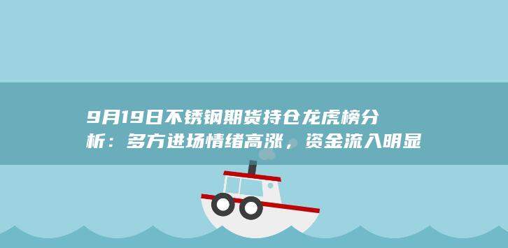 9月19日不锈钢期货持仓龙虎榜分析：多方进场情绪高涨，资金流