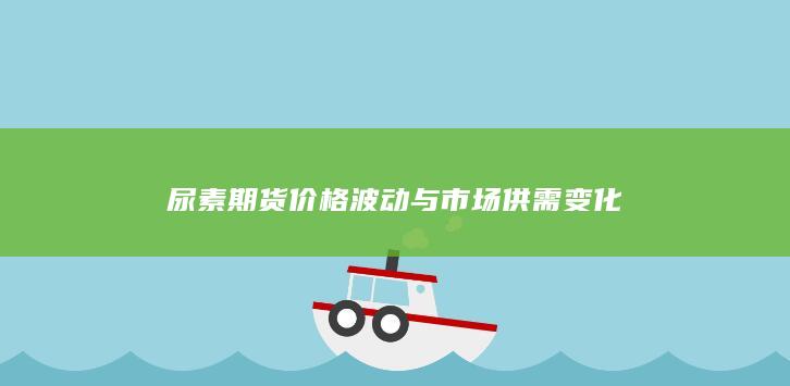 尿素期货价格波动与市场供需变化
