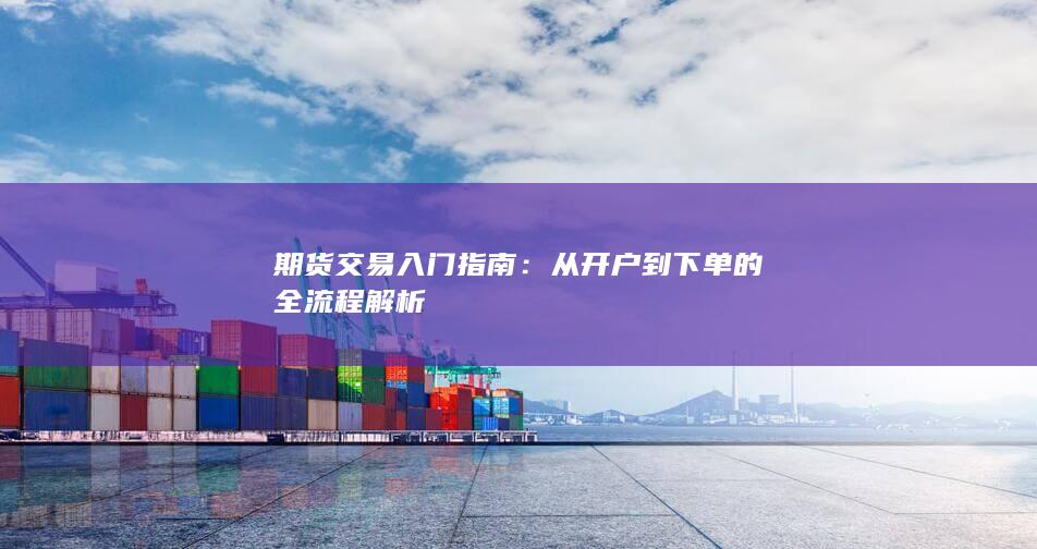 期货交易入门指南:从开户到下单的全流程解析