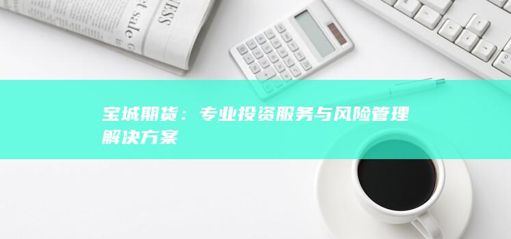 宝城期货：专业投资服务与风险管理解决方案