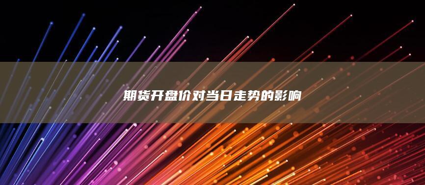 期货开盘价对当日走势的影响