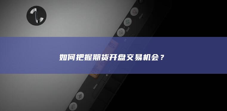 如何把握期货开盘交易机会？