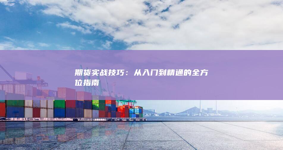 期货实战技巧：从入门到精通的全方位指南