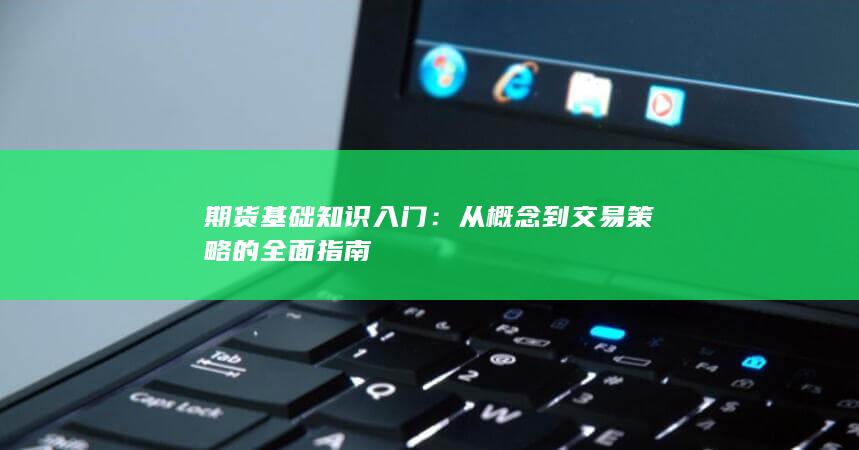 期货基础知识入门：从概念到交易策略的全面指南