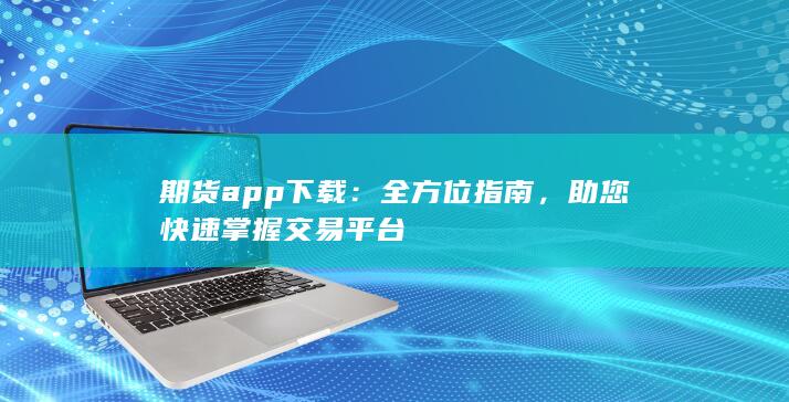 期货app下载：全方位指南，助您快速掌握交易平台