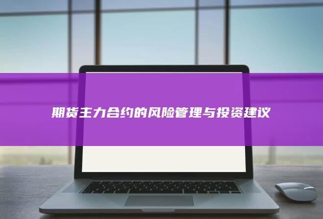 期货主力合约的风险管理与投资建议