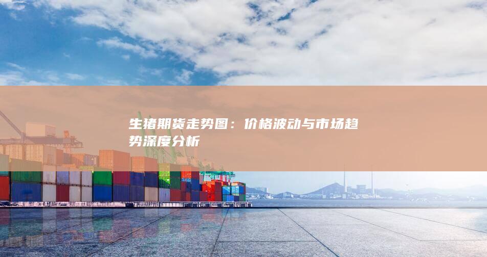 生猪期货走势图：价格波动与市场趋势深度分析