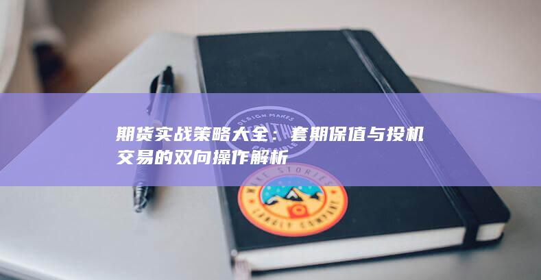 期货实战策略大全：套期保值与投机交易的双向操作解析