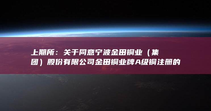 上期所：关于同意宁波金田铜业（集团）股份有限公司金田铜业