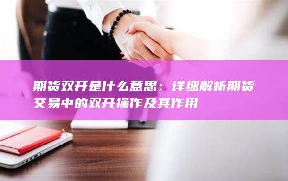 期货双开是什么意思：详细解析期货交易中的双开操作及其作用