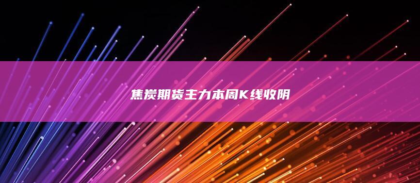 焦炭期货主力本周K线收阴