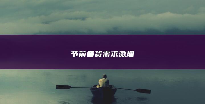 节前备货需求激增