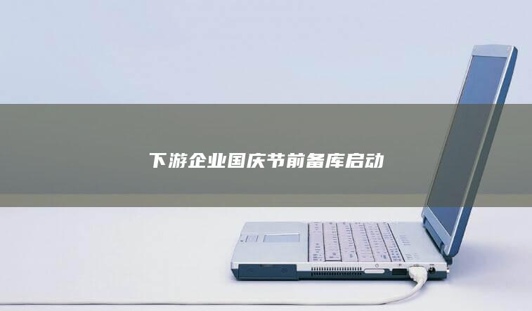 下游企业国庆节前备库启动
