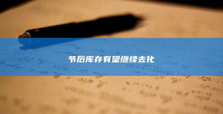 节后库存有望继续去化