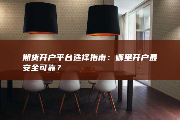期货开户平台选择指南：哪里开户最安全可靠？