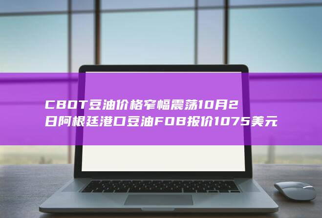 CBOT豆油价格窄幅震荡 10月2日阿根廷港口豆油FOB报价1075美元