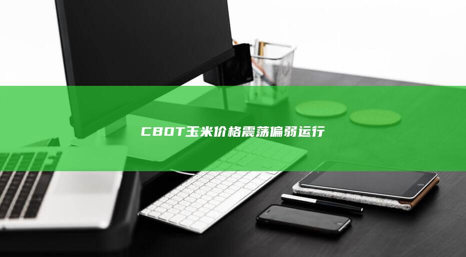 CBOT玉米价格震荡偏弱运行