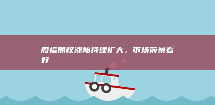股指期权涨幅持续扩大，市场前景看好
