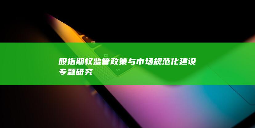 股指期权监管政策与市场规范化建设专题研究