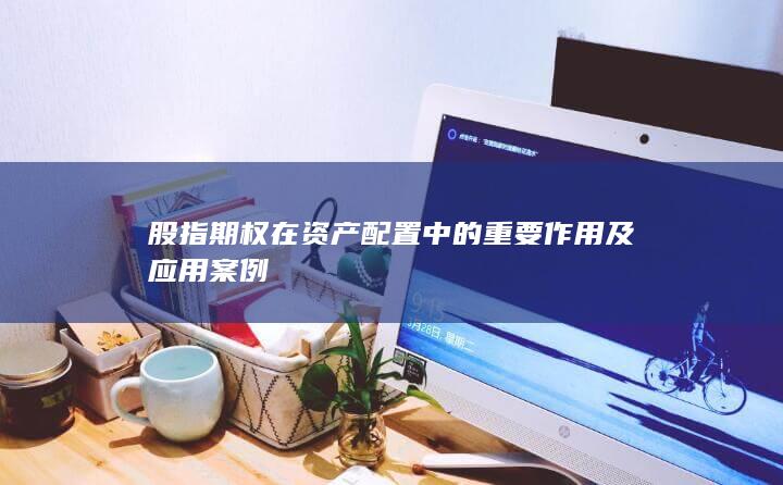 股指期权在资产配置中的重要作用及应用案例