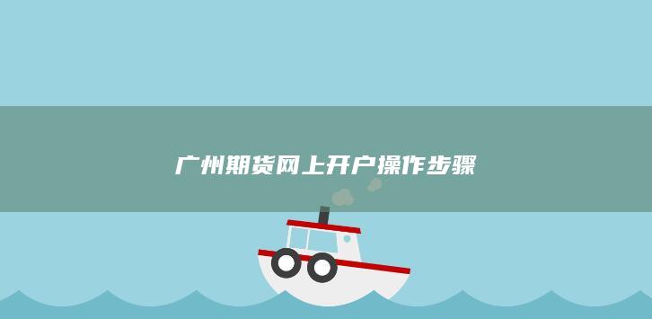 广州期货网上开户操作步骤