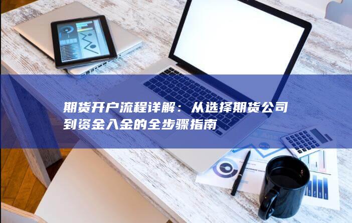 期货开户流程详解:从选择期货公司到资金入金的全步骤指南
