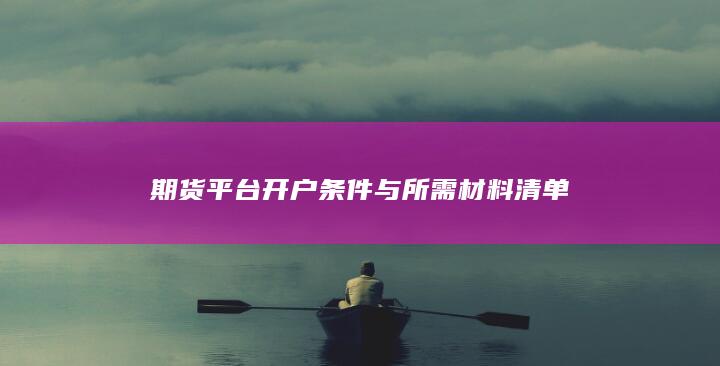 期货平台开户条件与所需材料清单