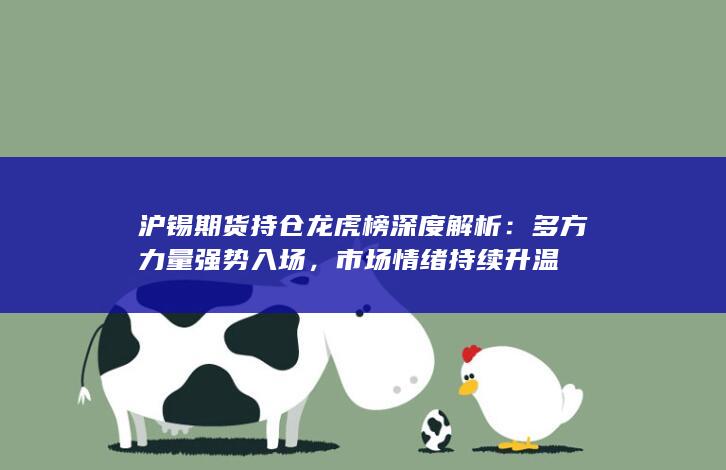 沪锡期货持仓龙虎榜深度解析：多方力量强势入场，市场情绪持