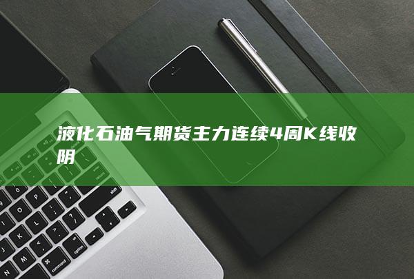 液化石油气期货主力连续4周K线收阴