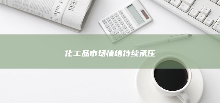 化工品市场情绪持续承压