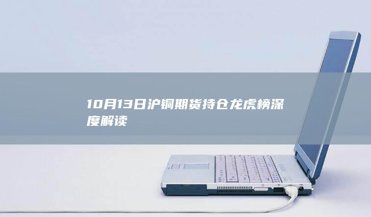 10月13日沪铜期货持仓龙虎榜深度解读