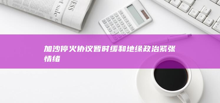 加沙停火协议暂时缓和地缘政治紧张情绪